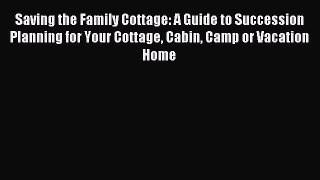 Read Saving the Family Cottage: A Guide to Succession Planning for Your Cottage Cabin Camp