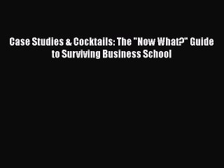 Download Case Studies & Cocktails: The Now What? Guide to Surviving Business School Ebook Online