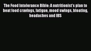 Read The Food Intolerance Bible: A nutritionist's plan to beat food cravings fatigue mood swings
