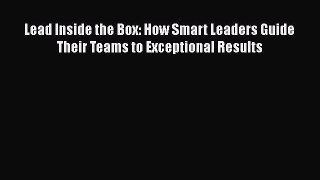[Online PDF] Lead Inside the Box: How Smart Leaders Guide Their Teams to Exceptional Results