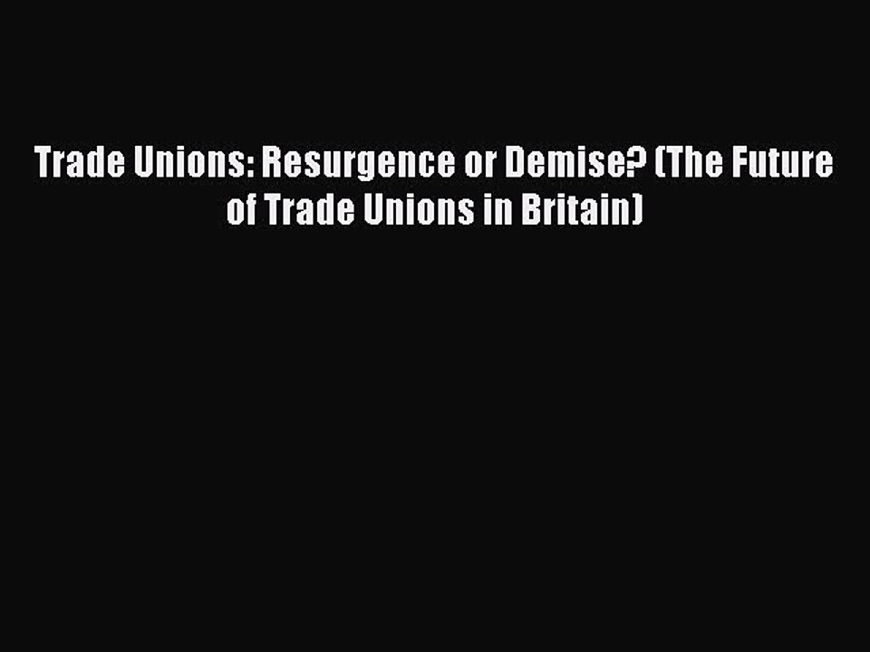 [PDF] Trade Unions: Resurgence or Demise? (The Future of Trade Unions in Britain) [Download]