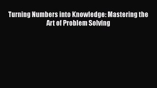 Download Turning Numbers into Knowledge: Mastering the Art of Problem Solving Ebook Free