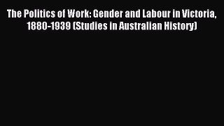 [PDF] The Politics of Work: Gender and Labour in Victoria 1880-1939 (Studies in Australian