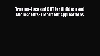 Download Trauma-Focused CBT for Children and Adolescents: Treatment Applications PDF Online