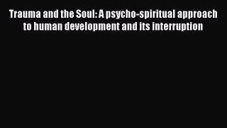 Read Trauma and the Soul: A psycho-spiritual approach to human development and its interruption