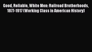 [PDF] Good Reliable White Men: Railroad Brotherhoods 1877-1917 (Working Class in American History)