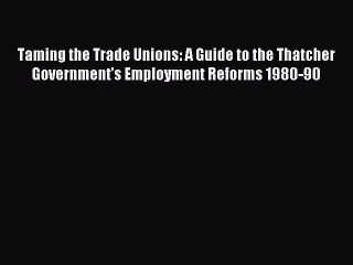 Скачать видео: [PDF] Taming the Trade Unions: A Guide to the Thatcher Government's Employment Reforms 1980-90