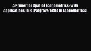 Download A Primer for Spatial Econometrics: With Applications in R (Palgrave Texts in Econometrics)