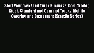 Read Start Your Own Food Truck Business: Cart Trailer Kiosk Standard and Gourmet Trucks Mobile