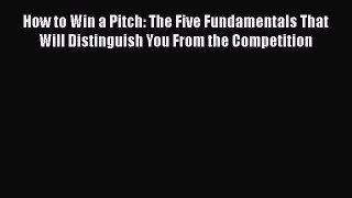 Read How to Win a Pitch: The Five Fundamentals That Will Distinguish You From the Competition
