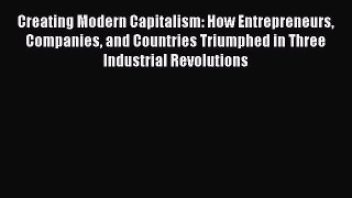 Read Creating Modern Capitalism: How Entrepreneurs Companies and Countries Triumphed in Three