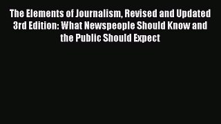 Read The Elements of Journalism Revised and Updated 3rd Edition: What Newspeople Should Know