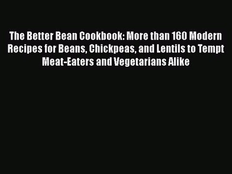 Read The Better Bean Cookbook: More than 160 Modern Recipes for Beans Chickpeas and Lentils