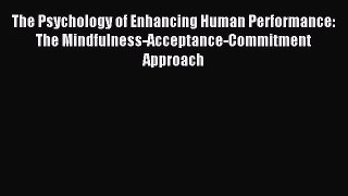 Download The Psychology of Enhancing Human Performance: The Mindfulness-Acceptance-Commitment