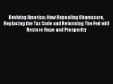 Read Reviving America: How Repealing Obamacare Replacing the Tax Code and Reforming The Fed