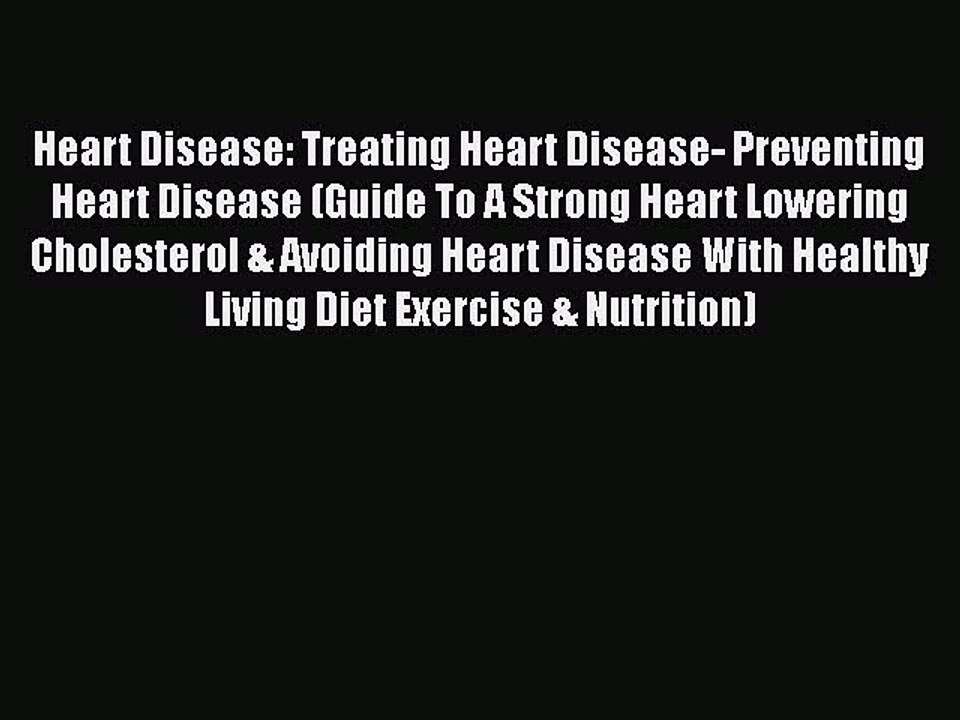 Download Heart Disease: Treating Heart Disease- Preventing Heart Disease (Guide To A Strong