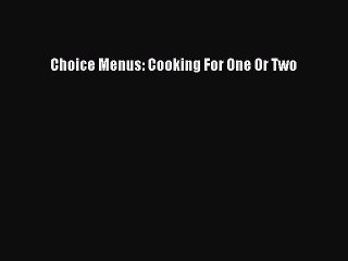 Read Choice Menus: Cooking For One Or Two Ebook Free