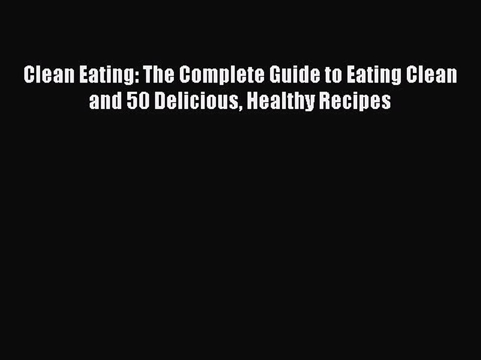 Read Clean Eating: The Complete Guide to Eating Clean and 50 Delicious Healthy Recipes Ebook