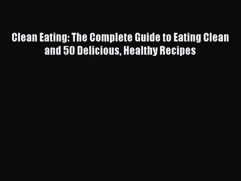 Read Clean Eating: The Complete Guide to Eating Clean and 50 Delicious Healthy Recipes Ebook
