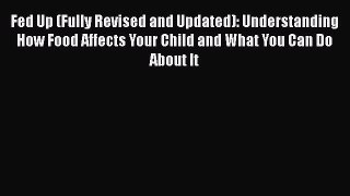 Download Fed Up (Fully Revised and Updated): Understanding How Food Affects Your Child and
