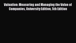 Read Valuation: Measuring and Managing the Value of Companies University Edition 5th Edition