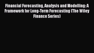 Download Financial Forecasting Analysis and Modelling: A Framework for Long-Term Forecasting