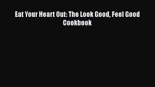 Read Eat Your Heart Out: The Look Good Feel Good Cookbook Ebook Free