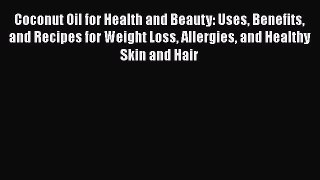 Read Coconut Oil for Health and Beauty: Uses Benefits and Recipes for Weight Loss Allergies