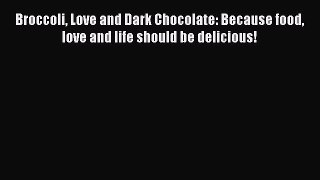 Read Broccoli Love and Dark Chocolate: Because food love and life should be delicious! Ebook