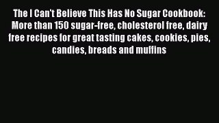 Read The I Can't Believe This Has No Sugar Cookbook: More than 150 sugar-free cholesterol free