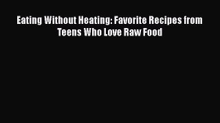 Download Eating Without Heating: Favorite Recipes from Teens Who Love Raw Food Ebook Online