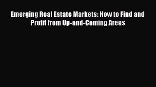Read Emerging Real Estate Markets: How to Find and Profit from Up-and-Coming Areas Ebook Free