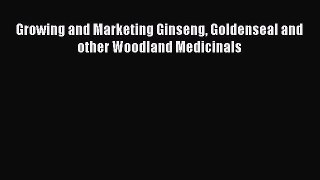 Read Growing and Marketing Ginseng Goldenseal and other Woodland Medicinals Ebook Free