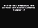 Download Treatment Planning for Children with Autism Spectrum Disorders: An Individualized