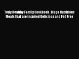 Read Truly Healthy Family Cookbook : Mega Nutritious Meals that are Inspired Delicious and