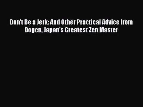 Read Books Don't Be a Jerk: And Other Practical Advice from Dogen Japan's Greatest Zen Master