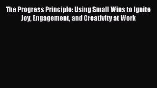 Read The Progress Principle: Using Small Wins to Ignite Joy Engagement and Creativity at Work