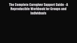 Read The Complete Caregiver Support Guide - A Reproducible Workbook for Groups and Individuals
