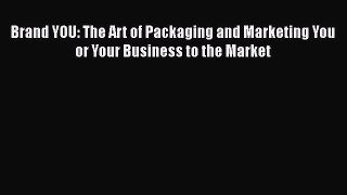 [Online PDF] Brand YOU: The Art of Packaging and Marketing You or Your Business to the Market