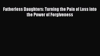 Download Fatherless Daughters: Turning the Pain of Loss into the Power of Forgiveness PDF Free