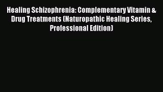 Download Healing Schizophrenia: Complementary Vitamin & Drug Treatments (Naturopathic Healing