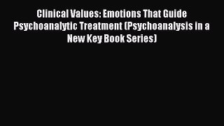 Read Clinical Values: Emotions That Guide Psychoanalytic Treatment (Psychoanalysis in a New