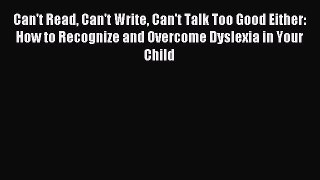 Read Can't Read Can't Write Can't Talk Too Good Either: How to Recognize and Overcome Dyslexia