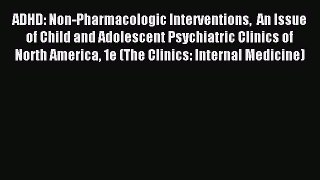Read ADHD: Non-Pharmacologic Interventions  An Issue of Child and Adolescent Psychiatric Clinics
