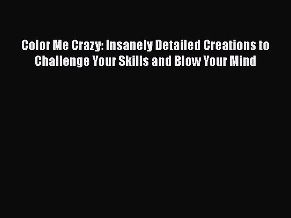 Read Books Color Me Crazy: Insanely Detailed Creations to Challenge Your Skills and Blow Your