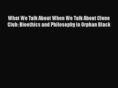 Read Books What We Talk About When We Talk About Clone Club: Bioethics and Philosophy in Orphan