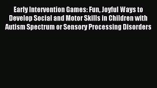 Download Early Intervention Games: Fun Joyful Ways to Develop Social and Motor Skills in Children