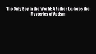 Download The Only Boy in the World: A Father Explores the Mysteries of Autism PDF Free