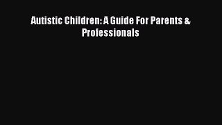 Read Autistic Children: A Guide For Parents & Professionals PDF Free