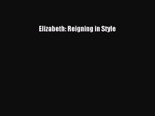 [Read] Elizabeth: Reigning in Style E-Book Free